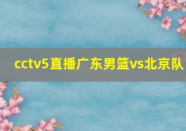 cctv5直播广东男篮vs北京队