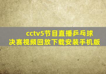 cctv5节目直播乒乓球决赛视频回放下载安装手机版