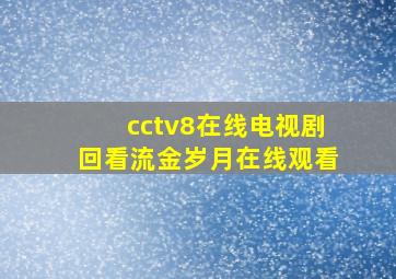 cctv8在线电视剧回看流金岁月在线观看