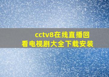 cctv8在线直播回看电视剧大全下载安装