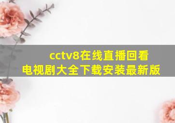 cctv8在线直播回看电视剧大全下载安装最新版