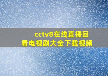 cctv8在线直播回看电视剧大全下载视频