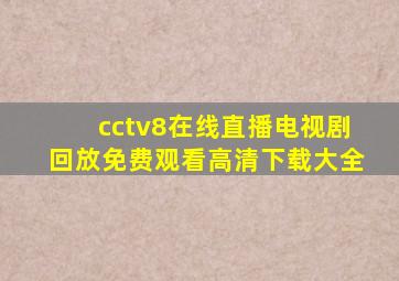 cctv8在线直播电视剧回放免费观看高清下载大全