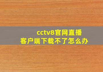 cctv8官网直播客户端下载不了怎么办