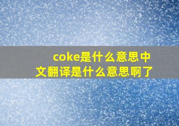 coke是什么意思中文翻译是什么意思啊了