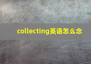 collecting英语怎么念