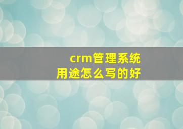 crm管理系统用途怎么写的好