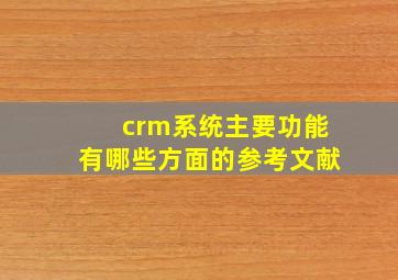 crm系统主要功能有哪些方面的参考文献