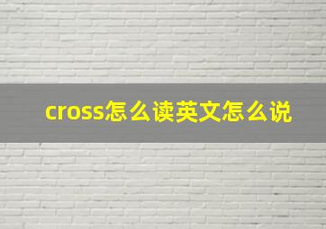 cross怎么读英文怎么说