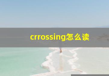 crrossing怎么读