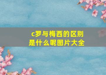 c罗与梅西的区别是什么呢图片大全