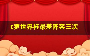 c罗世界杯最差阵容三次