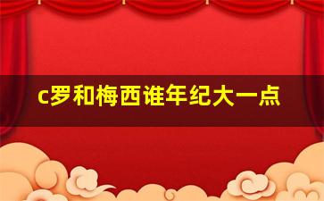 c罗和梅西谁年纪大一点