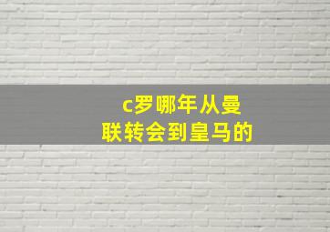 c罗哪年从曼联转会到皇马的