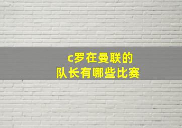 c罗在曼联的队长有哪些比赛