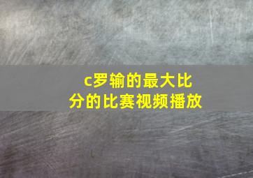 c罗输的最大比分的比赛视频播放