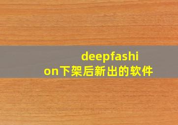 deepfashion下架后新出的软件