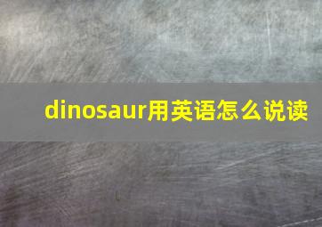 dinosaur用英语怎么说读