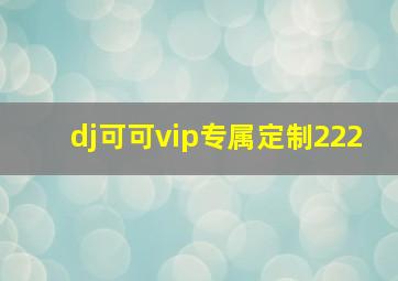 dj可可vip专属定制222