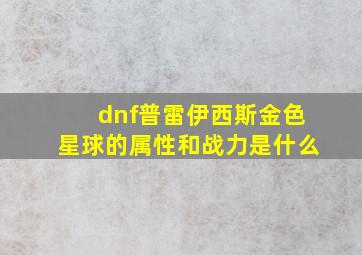 dnf普雷伊西斯金色星球的属性和战力是什么