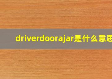 driverdoorajar是什么意思