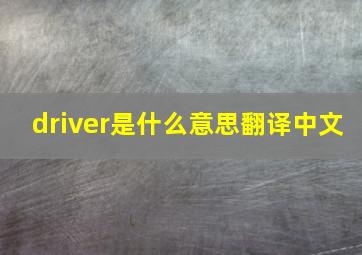 driver是什么意思翻译中文