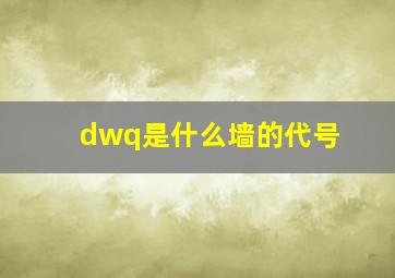 dwq是什么墙的代号