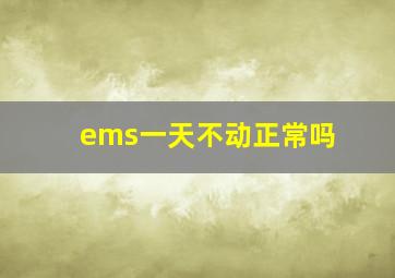 ems一天不动正常吗