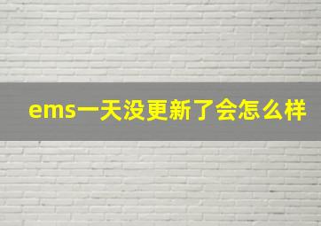 ems一天没更新了会怎么样