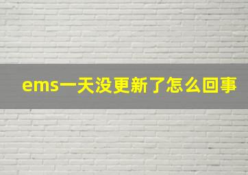 ems一天没更新了怎么回事