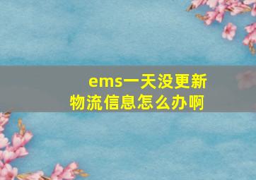 ems一天没更新物流信息怎么办啊