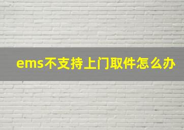 ems不支持上门取件怎么办