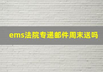 ems法院专递邮件周末送吗