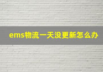 ems物流一天没更新怎么办