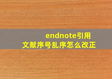 endnote引用文献序号乱序怎么改正