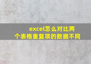 excel怎么对比两个表格重复项的数据不同