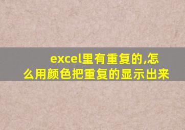 excel里有重复的,怎么用颜色把重复的显示出来