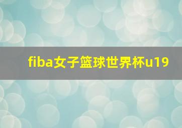 fiba女子篮球世界杯u19