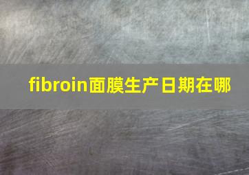 fibroin面膜生产日期在哪