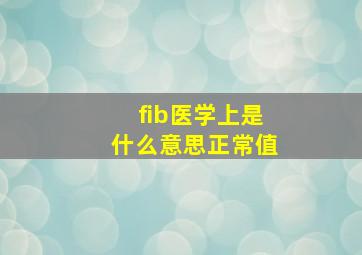 fib医学上是什么意思正常值