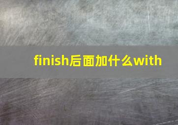 finish后面加什么with