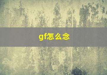 gf怎么念