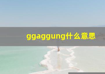 ggaggung什么意思