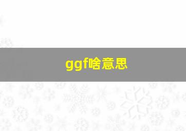 ggf啥意思