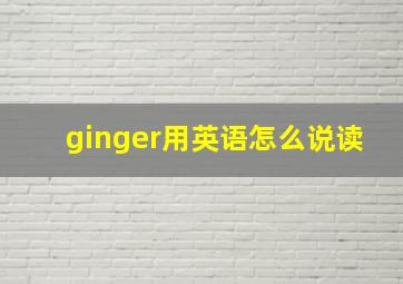 ginger用英语怎么说读