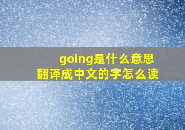 going是什么意思翻译成中文的字怎么读