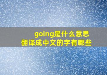 going是什么意思翻译成中文的字有哪些