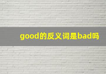 good的反义词是bad吗