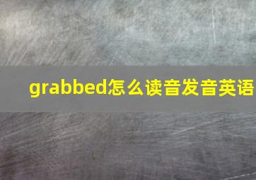 grabbed怎么读音发音英语