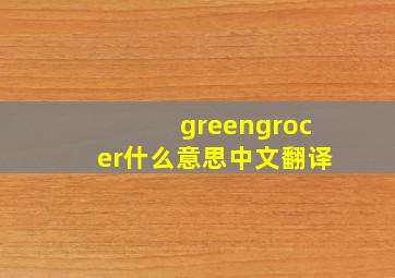 greengrocer什么意思中文翻译